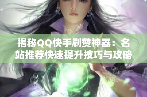 揭秘QQ快手刷赞神器:名站推荐快速提升技巧与攻略 揭秘QQ快手刷赞神器:名站推荐快速提升技巧与攻略