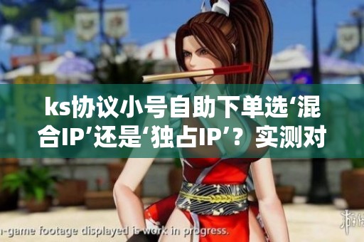 ks协议小号自助下单选‘混合IP’还是‘独占IP’?实测对比 ks协议小号自助下单选‘混合IP’还是‘独占IP’?实测对比