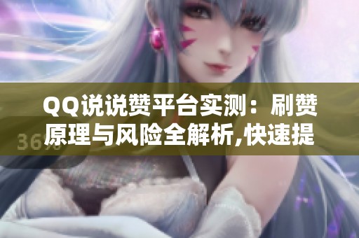 QQ说说赞平台实测:刷赞原理与风险全解析,快速提升空间人气 QQ说说赞平台实测:刷赞原理与风险全解析,快速提升空间人气