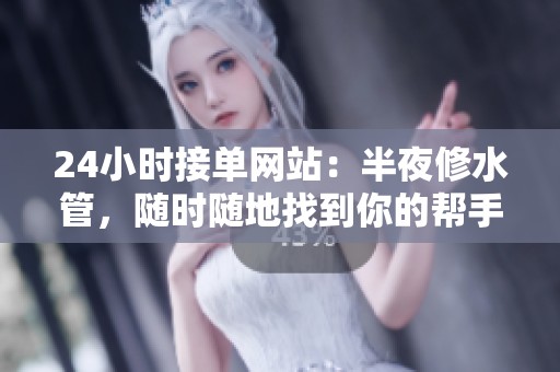 24小时接单网站:半夜修水管,随时随地找到你的帮手 24小时接单网站:半夜修水管,随时随地找到你的帮手