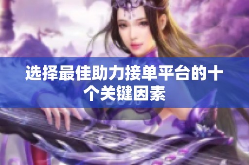 选择最佳助力接单平台的十个关键因素 选择最佳助力接单平台的十个关键因素