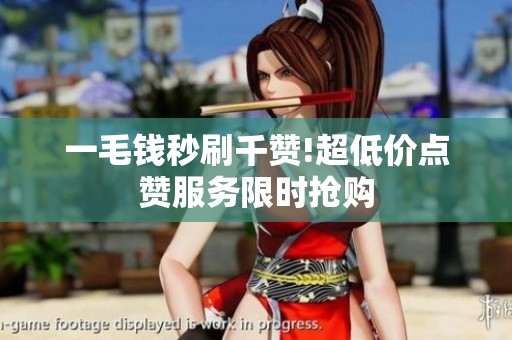 一毛钱秒刷千赞!超低价点赞服务限时抢购
