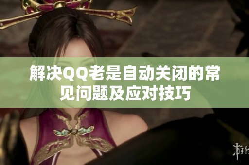 解决QQ老是自动关闭的常见问题及应对技巧 解决QQ老是自动关闭的常见问题及应对技巧