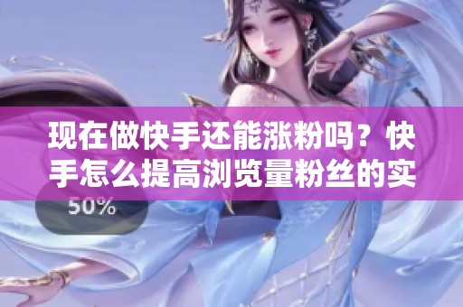 现在做快手还能涨粉吗？快手怎么提高浏览量粉丝的实用观察