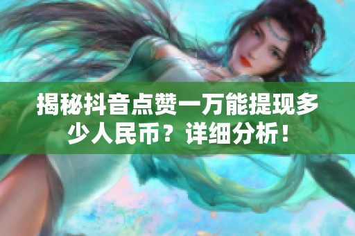 揭秘抖音点赞一万能提现多少人民币？详细分析！