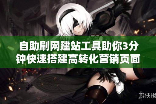 自助刷网建站工具助你3分钟快速搭建高转化营销页面 自助刷网建站工具助你3分钟快速搭建高转化营销页面