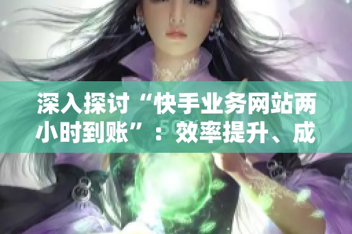深入探讨“快手业务网站两小时到账”：效率提升、成本控制与替代方案解析