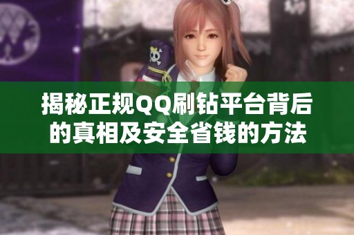 揭秘正规QQ刷钻平台背后的真相及安全省钱的方法 揭秘正规QQ刷钻平台背后的真相及安全省钱的方法