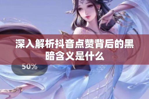 深入解析抖音点赞背后的黑暗含义是什么 深入解析抖音点赞背后的黑暗含义是什么