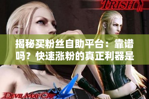 揭秘买粉丝自助平台：靠谱吗？快速涨粉的真正利器是什么？