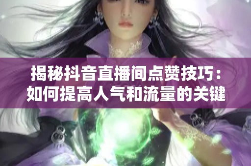揭秘抖音直播间点赞技巧:如何提高人气和流量的关键操作 揭秘抖音直播间点赞技巧:如何提高人气和流量的关键操作
