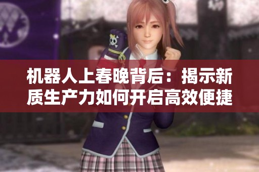 机器人上春晚背后：揭示新质生产力如何开启高效便捷商业新纪元