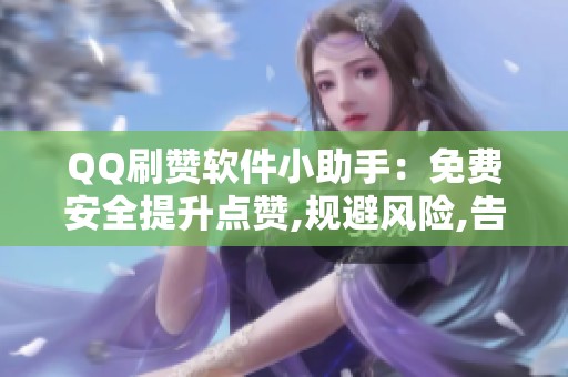 QQ刷赞软件小助手:免费安全提升点赞,规避风险,告别花钱烦恼 QQ刷赞软件小助手:免费安全提升点赞,规避风险,告别花钱烦恼