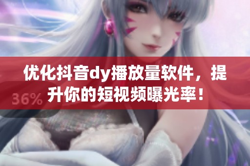 优化抖音dy播放量软件,提升你的短视频曝光率! 优化抖音dy播放量软件,提升你的短视频曝光率!