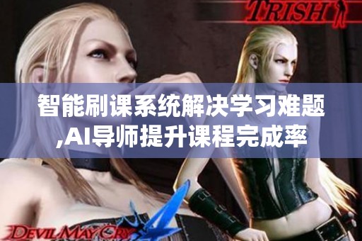 智能刷课系统解决学习难题,AI导师提升课程完成率