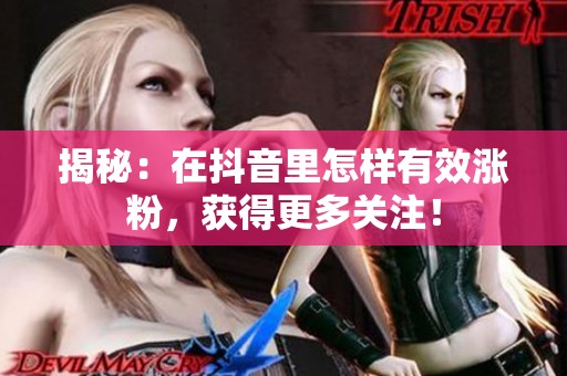 揭秘:在抖音里怎样有效涨粉,获得更多关注! 揭秘:在抖音里怎样有效涨粉,获得更多关注!