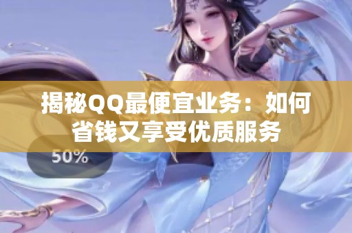 揭秘QQ最便宜业务:如何省钱又享受优质服务 揭秘QQ最便宜业务:如何省钱又享受优质服务