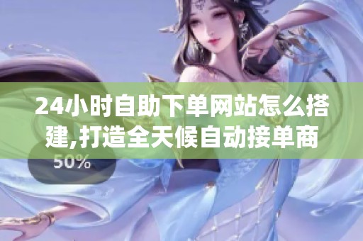 24小时自助下单网站怎么搭建,打造全天候自动接单商城_资讯 24小时自助下单网站怎么搭建,打造全天候自动接单商城_资讯