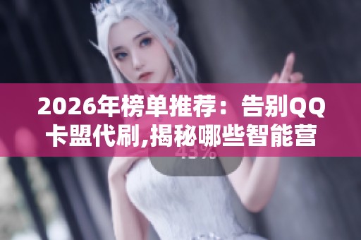2026年榜单推荐：告别QQ卡盟代刷,揭秘哪些智能营销品牌真靠谱？