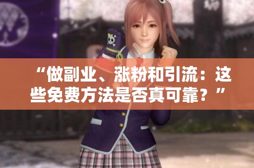“做副业、涨粉和引流:这些免费方法是否真可靠?” “做副业、涨粉和引流:这些免费方法是否真可靠?”