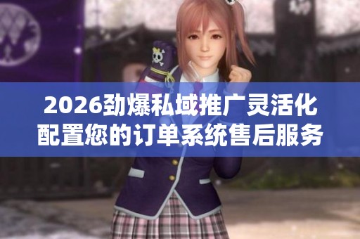 2026劲爆私域推广灵活化配置您的订单系统售后服务电话24小时服务 2026劲爆私域推广灵活化配置您的订单系统售后服务电话24小时服务
