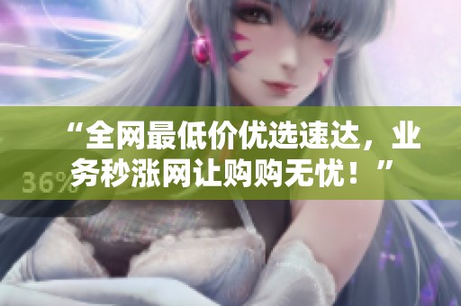 “全网最低价优选速达,业务秒涨网让购购无忧!” “全网最低价优选速达,业务秒涨网让购购无忧!”