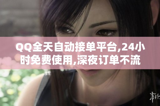 QQ全天自动接单平台,24小时免费使用,深夜订单不流失 QQ全天自动接单平台,24小时免费使用,深夜订单不流失