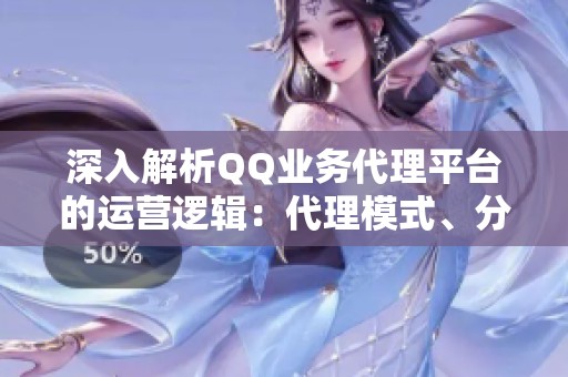 深入解析QQ业务代理平台的运营逻辑:代理模式、分成机制与合作方式探讨 深入解析QQ业务代理平台的运营逻辑:代理模式、分成机制与合作方式探讨