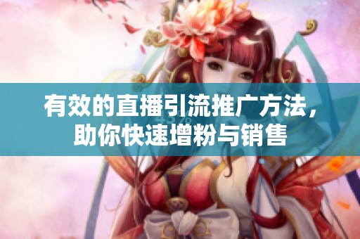 有效的直播引流推广方法,助你快速增粉与销售 有效的直播引流推广方法,助你快速增粉与销售