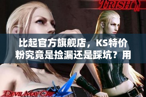 比起官方旗舰店,KS特价粉究竟是捡漏还是踩坑?用户真实反馈大汇总 比起官方旗舰店,KS特价粉究竟是捡漏还是踩坑?用户真实反馈大汇总