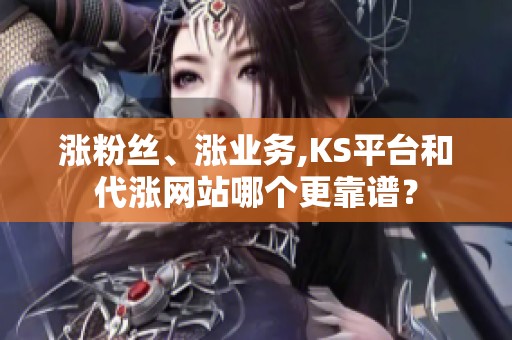 涨粉丝、涨业务,KS平台和代涨网站哪个更靠谱? 涨粉丝、涨业务,KS平台和代涨网站哪个更靠谱?