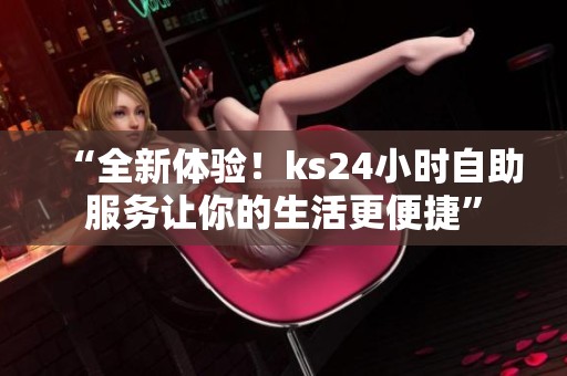 “全新体验!ks24小时自助服务让你的生活更便捷” “全新体验!ks24小时自助服务让你的生活更便捷”