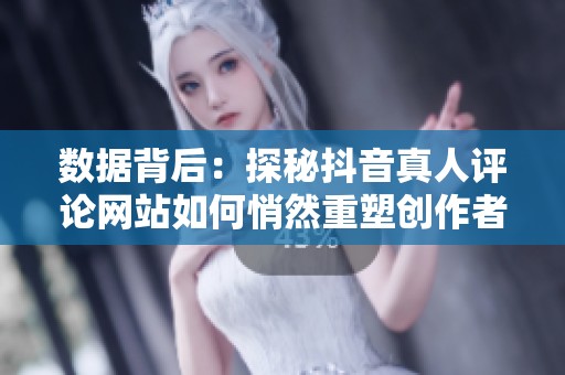 数据背后:探秘抖音真人评论网站如何悄然重塑创作者经济 数据背后:探秘抖音真人评论网站如何悄然重塑创作者经济
