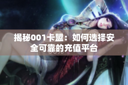 揭秘001卡盟:如何选择安全可靠的充值平台 揭秘001卡盟:如何选择安全可靠的充值平台
