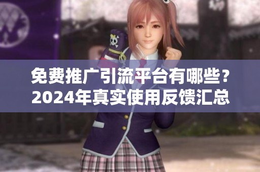 免费推广引流平台有哪些?2024年真实使用反馈汇总 免费推广引流平台有哪些?2024年真实使用反馈汇总