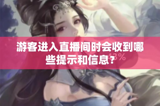 游客进入直播间时会收到哪些提示和信息? 游客进入直播间时会收到哪些提示和信息?