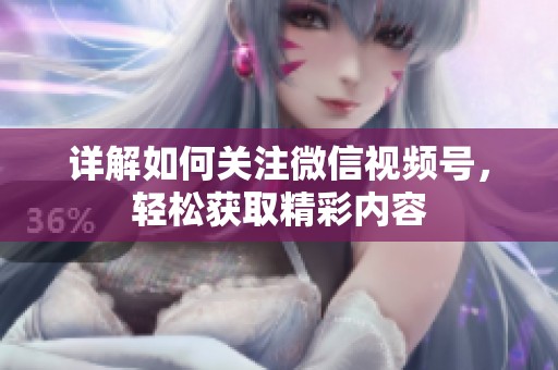 详解如何关注微信视频号,轻松获取精彩内容 详解如何关注微信视频号,轻松获取精彩内容