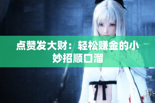 点赞发大财:轻松赚金的小妙招顺口溜 点赞发大财:轻松赚金的小妙招顺口溜