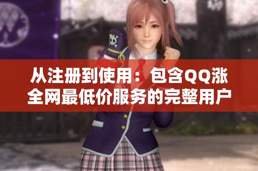 从注册到使用:包含QQ涨全网最低价服务的完整用户流程拆解 从注册到使用:包含QQ涨全网最低价服务的完整用户流程拆解