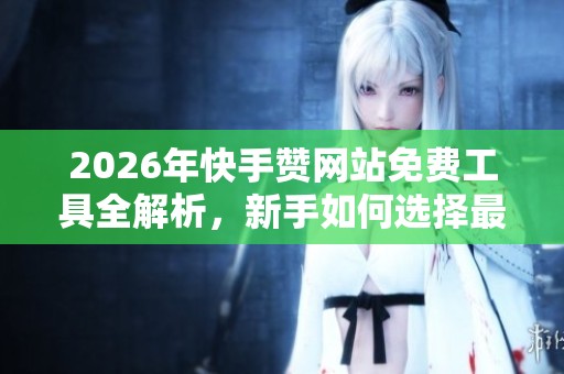 2026年快手赞网站免费工具全解析,新手如何选择最合适的? 2026年快手赞网站免费工具全解析,新手如何选择最合适的?