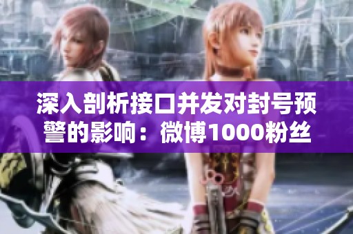 深入剖析接口并发对封号预警的影响:微博1000粉丝链接技术解析 深入剖析接口并发对封号预警的影响:微博1000粉丝链接技术解析