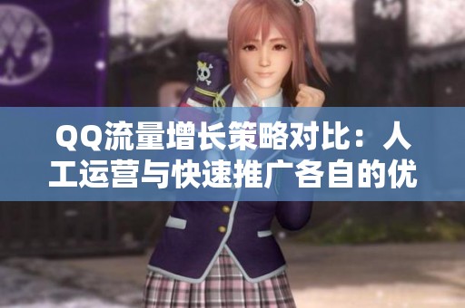 QQ流量增长策略对比:人工运营与快速推广各自的优劣势分析 QQ流量增长策略对比:人工运营与快速推广各自的优劣势分析