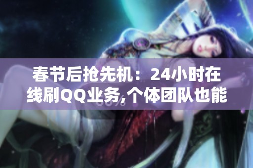 春节后抢先机:24小时在线刷QQ业务,个体团队也能全天候自动跑 春节后抢先机:24小时在线刷QQ业务,个体团队也能全天候自动跑