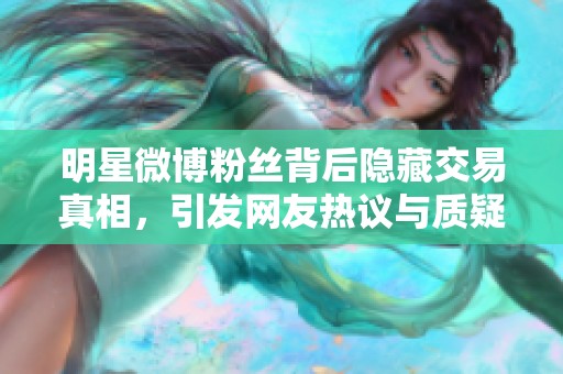 明星微博粉丝背后隐藏交易真相,引发网友热议与质疑 明星微博粉丝背后隐藏交易真相,引发网友热议与质疑