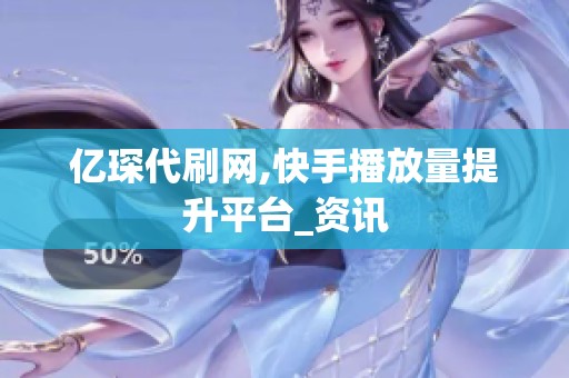 亿琛代刷网,快手播放量提升平台_资讯 亿琛代刷网,快手播放量提升平台_资讯