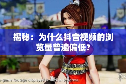 揭秘:为什么抖音视频的浏览量普遍偏低? 揭秘:为什么抖音视频的浏览量普遍偏低?