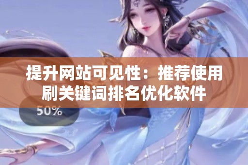 提升网站可见性:推荐使用刷关键词排名优化软件 提升网站可见性:推荐使用刷关键词排名优化软件