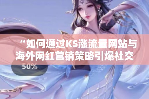 “如何通过KS涨流量网站与海外网红营销策略引爆社交媒体热潮” “如何通过KS涨流量网站与海外网红营销策略引爆社交媒体热潮”