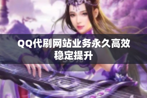 QQ代刷网站业务永久高效稳定提升 QQ代刷网站业务永久高效稳定提升