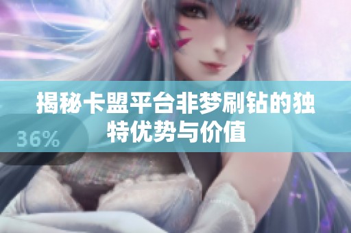 揭秘卡盟平台非梦刷钻的独特优势与价值 揭秘卡盟平台非梦刷钻的独特优势与价值